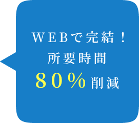 WEBで完結！所要時間80%削減